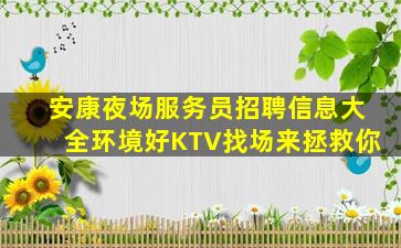 安康夜场服务员招聘信息大全环境好KTV找场来拯救你